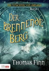 Title: Der brennende Berg: Die Wächter von Astaria 3, Author: Thomas Finn