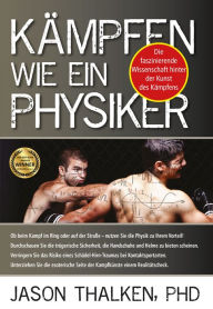 Title: Kämpfen wie ein Physiker:: Die faszinierende Wissenschaft hinter der Kunst des Kämpfens, Author: Jason Thalken