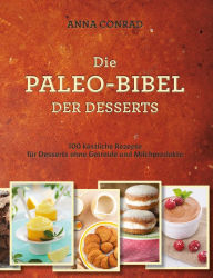 Title: Die Paleo-Bibel der Desserts: 100 köstliche Rezepte für Desserts ohne Getreide und Milchprodukte, Author: Anna Conrad