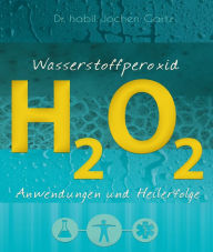 Title: Wasserstoffperoxid: Anwendungen und Heilerfolge, Author: Jochen Gartz