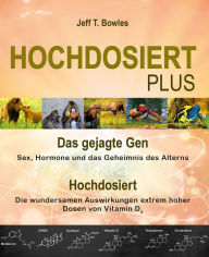 Title: Hochdosiert Plus: Das gejagte Gen: Sex, Hormone und das Geheimnis des Alterns. Hochdosiert: Die wundersamen Auswirkungen extrem hoher Dosen von Vitamin D3, Author: Jeff T. Bowles