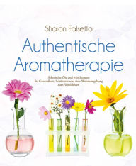 Title: Authentische Aromatherapie: Ätherische Öle und Mischungen für Gesundheit, Schönheit und eine Wohnumgebung zum Wohlfühlen, Author: Sharon Falsetto