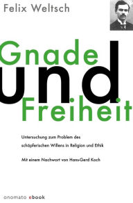 Title: Gnade und Freiheit: Untersuchung zum Problem des schöpferischen Willens in Religion und Ethik, Author: Felix Weltsch