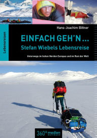 Title: Einfach geh'n: Stefan Wiebels Lebensreise: Unterwegs im hohen Norden Europas und im Rest der Welt, Author: Hans-Joachim Bittner