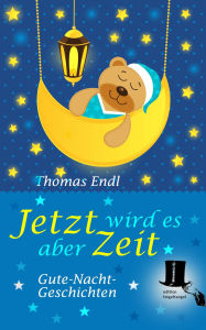 Title: Jetzt wird es aber Zeit: Phantastische Gute-Nacht-Geschichten, Author: Thomas Endl