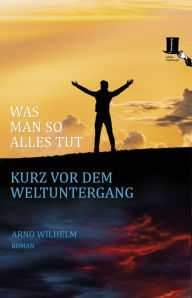 Title: Was man so alles tut kurz vor dem Weltuntergang, Author: Arno Wilhelm