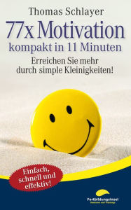 Title: 77 x Motivation - kompakt in 11 Minuten: Erreichen Sie mehr durch simple Kleinigkeiten!, Author: Thomas Schlayer