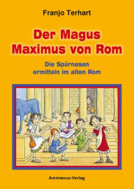 Title: Der Magus Maximus von Rom: Die Spürnasen ermitteln im alten Rom, Author: Franjo Terhart
