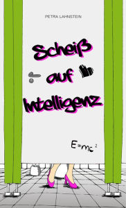 Title: Scheiß auf Intelligenz, Author: Petra Lahnstein