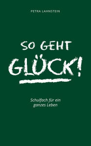 Title: So geht Glück!: Schulfach für ein ganzes Leben, Author: Petra Lahnstein