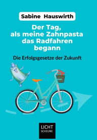 Title: Der Tag, als meine Zahnpasta das Radfahren begann: Die Erfolgsgesetze der Zukunft, Author: Sabine Hauswirth