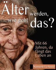 Title: Älter werden, wie geht das?: Mit 66 Jahren, da fängt das Leben an, Author: Nannerle La Soeur