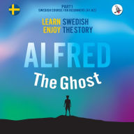 Title: Alfred the Ghost. Part 1 - Swedish Course for Beginners. Learn Swedish - Enjoy the Story., Author: Werner Skalla