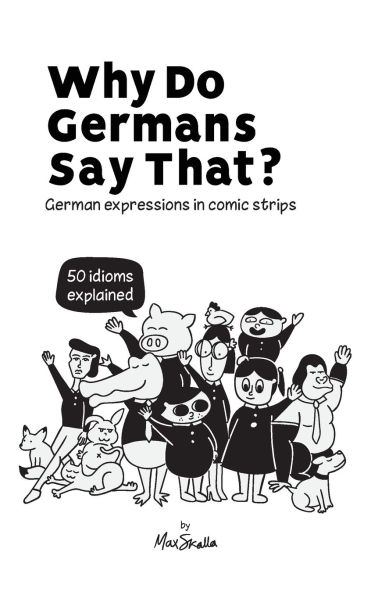 Why Do Germans Say That? German expressions comic strips. 50 idioms explained.