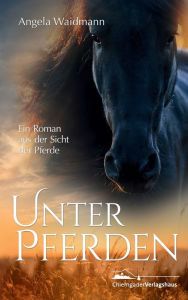 Title: Unter Pferden: Ein Roman aus der Sicht der Pferde, Author: Angela Waidmann