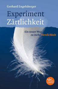 Title: Experiment Zärtlichkeit: Ein neuer Weg zu mehr Herzlichkeit, Author: Gerhard Engelsberger