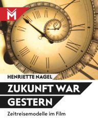 Title: Zukunft war gestern: Zeitreisemodelle im Film, Author: Henriette Nagel