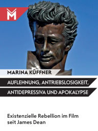 Title: Auflehnung, Antriebslosigkeit, Antidepressiva und Apokalypse: Existenzielle Rebellion im Film seit James Dean, Author: Marina Küffner