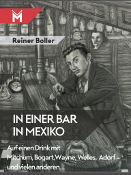 Title: In einer Bar in Mexiko: Auf einen Drink mit Mitchum, Bogart, Wayne, Welles, Adorf - und vielen anderen., Author: Reiner Boller