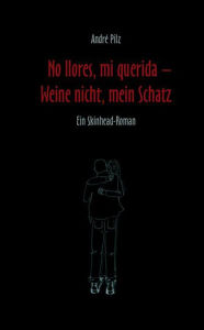 Title: No llores mi querida. Weine nicht, mein Schatz: Ein Skinhead-Roman, Author: André Pilz