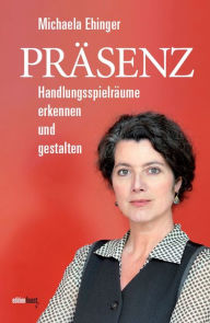Title: Präsenz: Handlungsspielräume erkennen und gestalten, Author: Michaela Ehinger