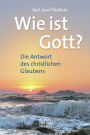 Wie ist Gott?: Die Antwort des christlichen Glaubens