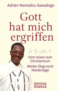 Title: Gott hat mich ergriffen: Vom Islam zum Christentum. Weder Sieg noch Niederlage, Author: Adrien Mamadou Sawadogo