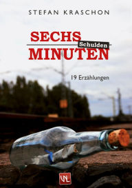 Title: Sechs Minuten Schulden: 19 Erzählungen, Author: Stefan Kraschon