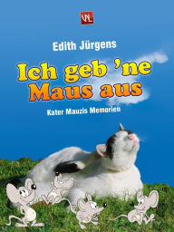 Title: Ich geb 'ne Maus aus: Kater Mauzis Memoiren, Author: Edith Jürgens