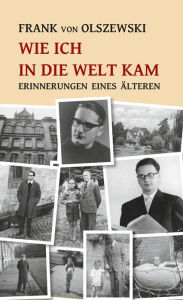 Title: Wie ich in die Welt kam: Erinnerungen eines Älteren, Author: Frank von Olszewski