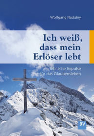 Title: Ich weiß, dass mein Erlöser lebt: Biblische Impulse für das Glaubensleben, Author: Wolfgang Nadolny
