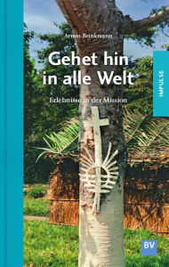Title: Gehet hin in alle Welt: Erlebnisse in der Mission, Author: Armin Brinkmann