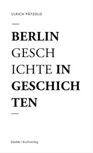 Title: Berlin - Geschichte in Geschichten: Eine Flanerie, Author: Ulrich Pätzold