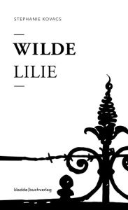 Title: Wilde Lilie: eine Freiburg Novelle, Author: Stephanie Kovacs