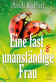 Title: Eine fast unanständige Frau: Liebeskomödie, Author: Andi LaPatt
