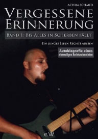 Title: Vergessene Erinnerung - Bis Alles in Scherben fällt: Autobiographie eines ehemaligen Rechtsextremisten, Author: Achim Schmid