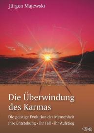 Title: Die Überwindung des Karmas: Die geistige Evolution der Menschheit Ihre Entstehung - ihr Fall - ihr Aufstieg, Author: Jürgen Majewski