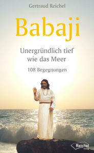 Title: Babaji - Unergründlich tief wie das Meer: 108 Begegnungen, Author: Gertraud Reichel