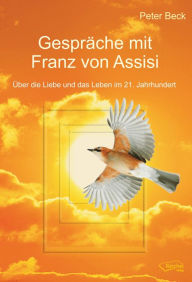 Title: Gespräche mit Franz von Assisi: Über die Liebe und das Leben im 21. Jahrhundert, Author: Peter Beck