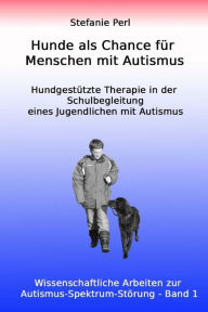 Title: Hunde als Chance für Menschen mit Autismus: Hundgestützte Therapie in der Schulbegleitung eines Jugendlichen mit Autismus, Author: Stefanie Perl