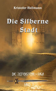 Title: Die Silberne Stadt: Zeitenstrahl-Saga, Band 3, Author: Kristofer Hellmann