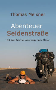 Title: Abenteuer Seidenstraße: Mit dem Fahrrad unterwegs nach China, Author: Thomas Meixner