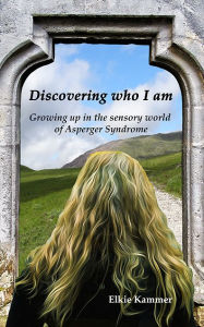 Title: Discovering who I am: Growing up in the sensory world of Asperger Syndrome, Author: Elkie Kammer