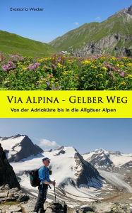 Title: Via Alpina - Gelber Weg: Von der Adriaküste bis in die Allgäuer Alpen, Author: Evamaria Wecker