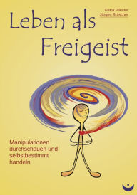Title: Leben als Freigeist: Manipulationen durchschauen und selbstbestimmt handeln, Author: Petra Pliester