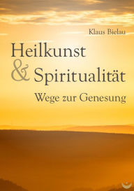 Title: Heilkunst und Spiritualität: Wege zur Genesung, Author: Klaus Bielau