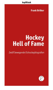 Title: Hockey Hell of Fame: Zwölf bewegende Eishockeybiografien, Author: Frank Bröker
