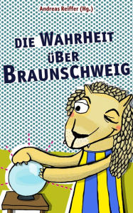 Title: Die Wahrheit über Braunschweig, Author: Andreas Reiffer