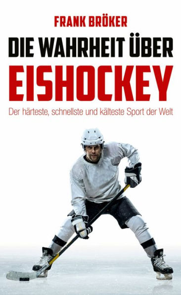 Die Wahrheit über Eishockey: Der härteste, schnellste und kälteste Sport der Welt