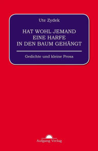 Title: Hat wohl jemand eine Harfe in den Baum gehängt: Gedichte und kleine Prosa, Author: Ute Zydek